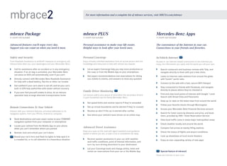 mbrace2

For more information and a complete list of mbrace services, visit MBUSA.com/mbrace

mbrace Package

mbrace PLUS

Mercedes -Benz Apps

Advanced features you’ll enjoy every day.
Support you can count on when you need it most.

Personal assistance to make your life easier.
Helpful ways to look after your loved ones.

The convenience of the Internet in your car.
Connections to your friends and favorites.

Safety and Security

Personal Concierge

In-Vehicle Internet

From Roadside Assistance to antitheft measures to emergency aid,
mbrace looks after you, your passengers and your Mercedes -Benz.

Enjoy virtually unlimited assistance from an actual person with the
knowledge and resources to help with almost any request.

Access in-car Internet-based connections to the interests you
enjoy, the information you need, and the world you call your own.

6-month trial included

	

C
 all for assistance after an accident or in any emergency
situation. If an air bag is activated, your Mercedes-Benz
can place an SOS call automatically, even if you can’t

	

D
 irectly connect with Mercedes-Benz Roadside Assistance 	
for help with a dead battery, flat tire or other car trouble

	

G
 et notified if your car’s alarm is set off, and let your car’s
built-in GPS help authorities with stolen vehicle recovery

	

I
 f you ever find yourself unable to drive, let an mbrace
specialist help arrange alternate transportation home

3- month trial included

	

L
 et an expert Concierge help you stay more productive on
the road, or from the Mobile App on your smartphone

	

S
 earch restaurant and business reviews with Yelp, and
navigate directly to them with just a few clicks

	

G
 et expert recommendations and reservations for dining
out, tickets to events, and answers to most any question

	

L
 isten to Internet radio stations from around the globe
with TuneIn® world radio

	

Connect to the web with a fast, secure WiFi Hotspot

	

S
 tay connected to friends with Facebook, and navigate
directly to places where they’ve checked in

	

F
 ind and view local points of interest with Google™ Local
Search with Street View and Panoramio

	

K
 eep up -to - date on the latest news from around the world

	

F
 ollow your favorite stocks through Morningstar

	

Access your Mercedes -Benz Financial Services account

	

S
 earch for hotel rooms by distance and price, and book
them, provided by HRS — Hotel Reservation Service

	

View local traffic cams in many major metropolitan areas

Family Driver Monitoring
Let mbrace add to your peace of mind when the secondary drivers
in your household use the family Mercedes- Benz.
	

Set speed limits and receive reports if they’re exceeded

Remote Connections To Your Vehicle

	

S
 et up virtual boundaries and be alerted if they’re crossed

Interact with your vehicle’s features, and send addresses to its
navigation system, from your iPhone, Android or computer.

	

R
 eceive an alert if the car is started after curfew

	

S
 ee where your vehicle’s been driven on an online map

	

S
 end destinations and even exact routes to your COMAND
navigation system from your computer or smartphone

	

L
 ocate your vehicle from the Mobile App on your phone
when you can’t remember where you parked

	

R
 emote - lock and unlock your car’s doors
	  ound your car’s horn and flash its lights to help spot it in
S
a crowded lot, or to call attention to a hazardous situation

3-month trial included

	

Check weather locally and around the world

Advanced Travel Assistance

	

Compare fuel prices at nearby filling stations

Keep your eyes on the road with agent-assisted route guidance
based on where you are, or plan a trip to somewhere far away.

	

Check the status of flights and airport conditions

	

Look up showtimes at local movie theaters

	

E
 njoy an ever- expanding variety of new apps1

	

R
 eceive spoken assistance in your car with weather 	
and traffic conditions, point of interest information, and
turn - by-turn driving directions to your destination

	

L
 et your Concierge book and change airline, hotel and
rental car reservations from your car or the Mobile App

  Special feature of mbrace2
Please see endnotes on back cover.

 