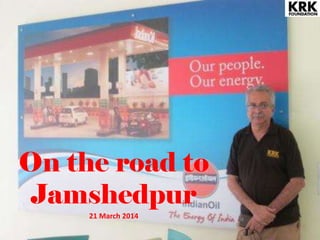 On the road to
Jamshedpur
21 March 2014
 
