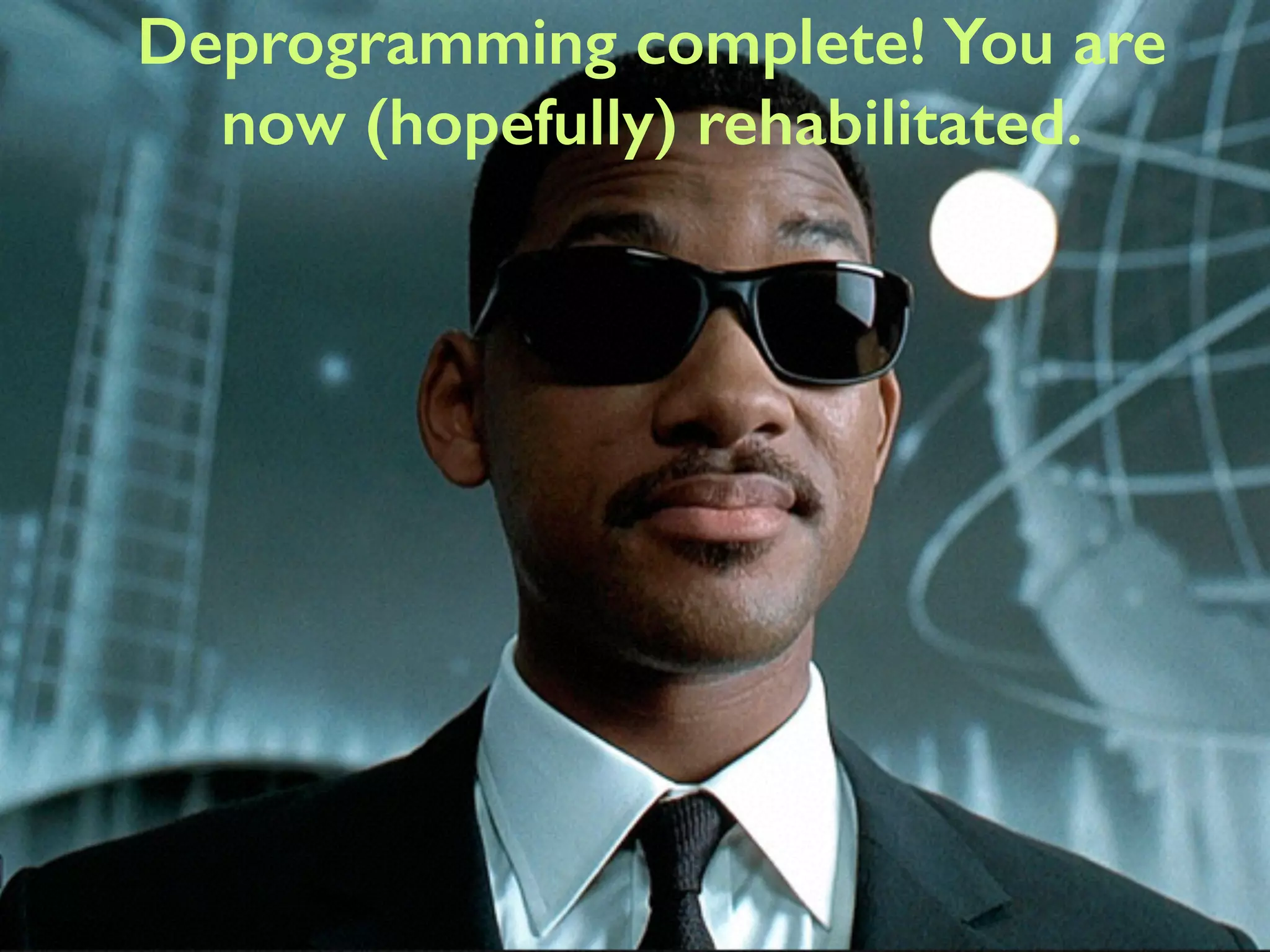 Deprogramming complete! You are 
now (hopefully) rehabilitated. 
 