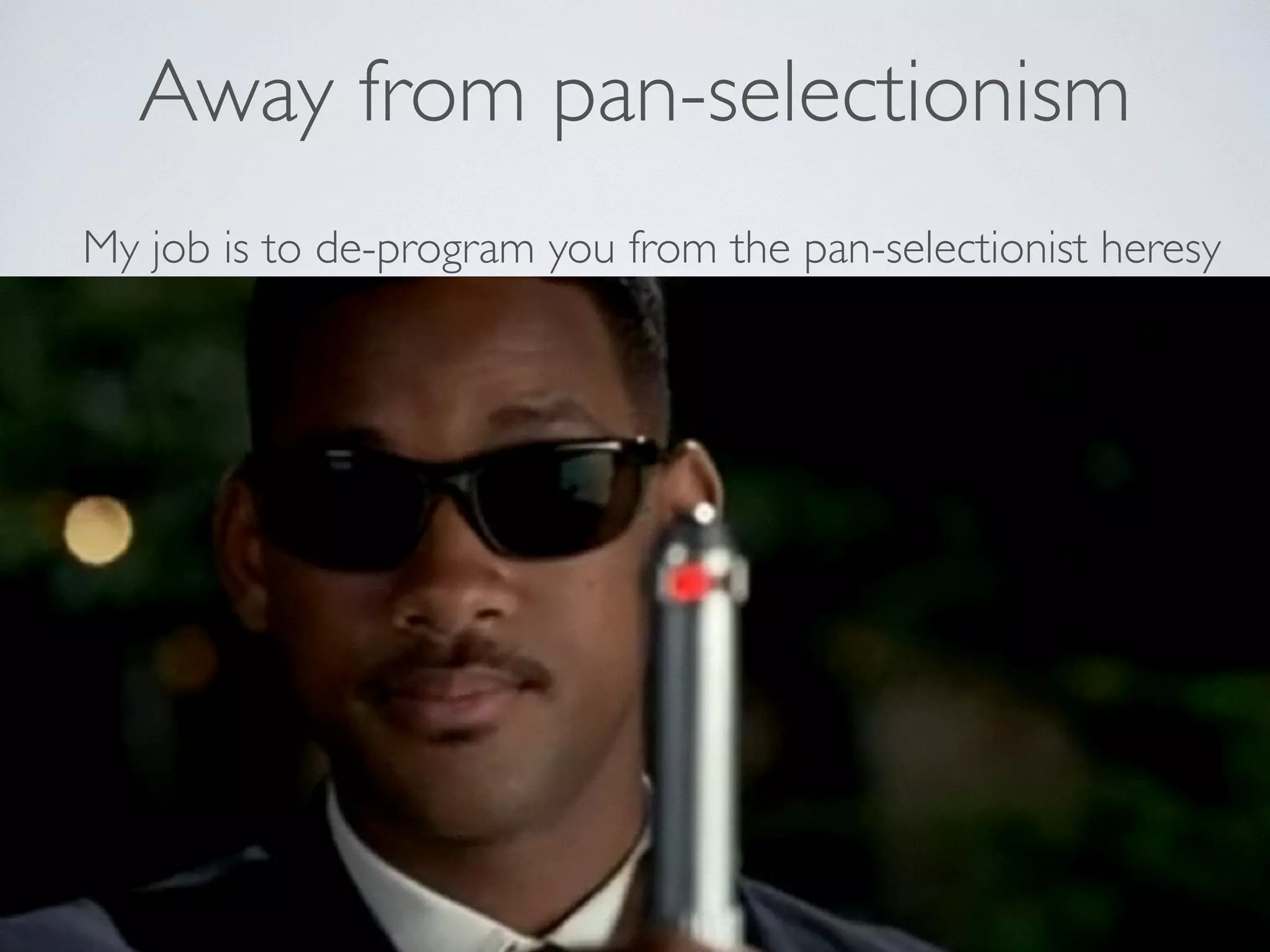 Away from pan-selectionism 
My job is to de-program you from the pan-selectionist heresy 
 