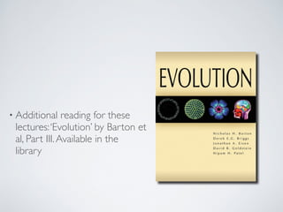 • Additional reading for these 
lectures: ‘Evolution’ by Barton et 
al, Part III. Available in the 
library 
 