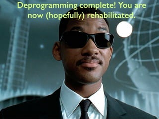 Deprogramming complete! You are 
now (hopefully) rehabilitated. 
 