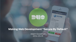 Making Web Development “Secure By Default”
!
Adam Goodman
2014-05-31
 