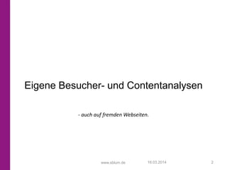 www.sblum.de
Eigene Besucher- und Contentanalysen
16.03.2014 2
- auch auf fremden Webseiten.
 