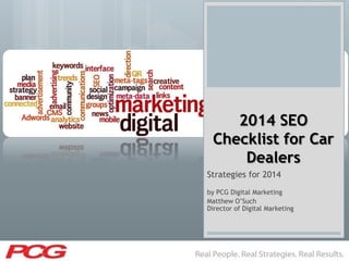 2014 SEO
Checklist for Car
Dealers
Strategies for 2014
by PCG Digital Marketing
Matthew O‟Such
Director of Digital Marketing

 