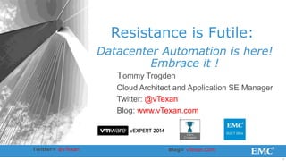 1 
Resistance is Futile: 
Datacenter Automation is here! 
Embrace it ! 
Tommy Trogden 
Cloud Architect and Application SE Manager 
Twitter: @vTexan 
Blog: www.vTexan.com 
Twitter= @vTexan Blog= vTexan.Com 
 