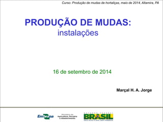 Pantanal 
PRODUÇÃO DE MUDAS: 
instalações 
16 de setembro de 2014 
Marçal H. A. Jorge 
Curso: Produção de mudas de hortaliças, maio de 2014, Altamira, PA 
 