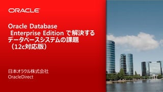 Copyright © 2014 Oracle and/or its affiliates. All rights reserved. |
Oracle Database Enterprise Edition
で解決するデータベースシステムの課題
（Oracle Database 12c 対応版）
日本オラクル株式会社
OracleDirect
 