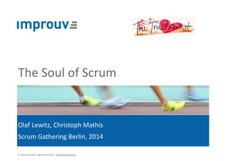 The 
Soul 
of 
Scrum 
Olaf 
Lewitz, 
Christoph 
Mathis 
Scrum 
Gathering 
Berlin, 
2014 
© 
improuv 
GmbH 
Agile 
Leadership. 
h7p://improuv.com 
 