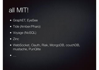 all MIT! 
GraphET, EyeSee 
Tide (Amber/Pharo) 
Voyage (NoSQL) 
Zinc 
WebSocket, Oauth, Riak, MongoDB, couchDB, 
mustache, PunQlite 
… 
 