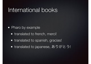 International books 
Pharo by example 
translated to french, merci! 
translated to spanish, gracias! 
translated to japanese, ありがとう! 
 
