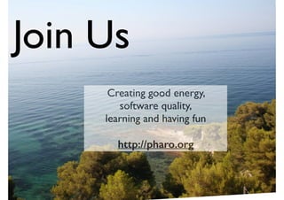 Join Us 
Creating good energy, ! 
software quality,! 
learning and having fun! 
! 
http://pharo.org 
 