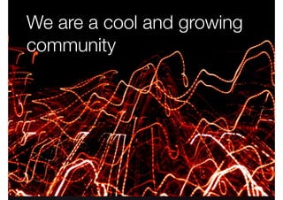 We are a cool and growing 
community 
 