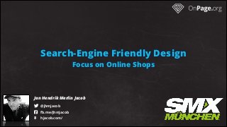 Search-Engine Friendly Design
Focus on Online Shops
Jan Hendrik Merlin Jacob
! @jhmjacob 
" fb.me/jhmjacob 
# hjacob.com/ 
 