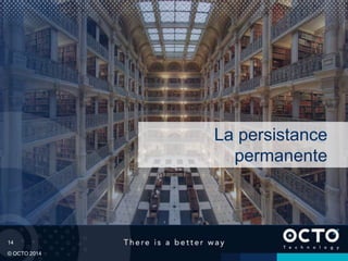14
© OCTO 2014
La persistance
permanente
 