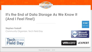 It's the End of Data Storage As We Know It 
(And I Feel Fine!) 
Stephen Foskett 
Community Organizer, Tech Field Day 
 