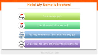 Hello! My Name Is Stephen! 
I’m a storage guy… 
…but I love virtualization too! 
You may know me as “the Tech Field Day gu...