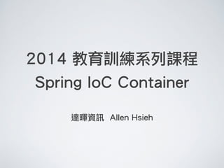 2014 教育訓練系列課程
Spring IoC Container
!
達暉資訊 Allen Hsieh
 