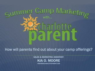 with...

How will parents find out about your camp offerings?
SALES & MARKETING ASSISTANT:

KIA O. MOORE
KMOORE@CHARLOTTEPARENT.COM

 
