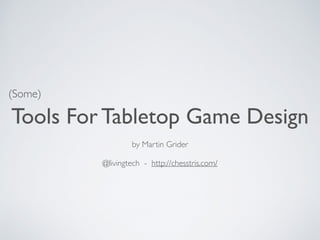 Tools For Tabletop Game Design 
by Martin Grider 
@livingtech - http://chesstris.com/ 
(Some) 
 