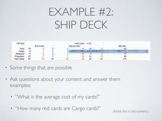 EXAMPLE #2: 
SHIP DECK 
• Some things that are possible 
• Ask questions about your content and answer them 
examples: 
• “What is the average cost of my cards?” 
• “How many red cards are Cargo cards?” (Note: this is old content.) 
 