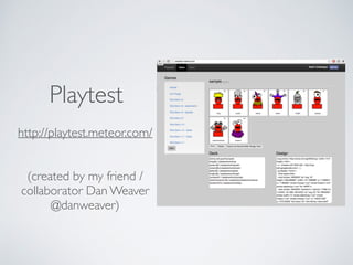 Playtest 
http://playtest.meteor.com/ 
(created by my friend / 
collaborator Dan Weaver 
@danweaver) 
 