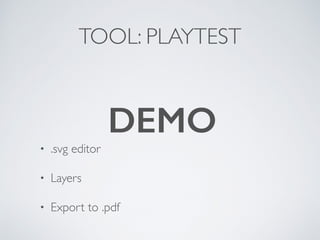 TOOL: PLAYTEST 
DEMO 
• .svg editor 
• Layers 
• Export to .pdf 
 
