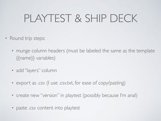 PLAYTEST & SHIP DECK 
• Round trip steps: 
• munge column headers (must be labeled the same as the template 
{{name}} vari...