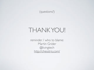 (questions?) 
THANK YOU! 
reminder / who to blame: 
Martin Grider 
@livingtech 
http://chesstris.com/ 
