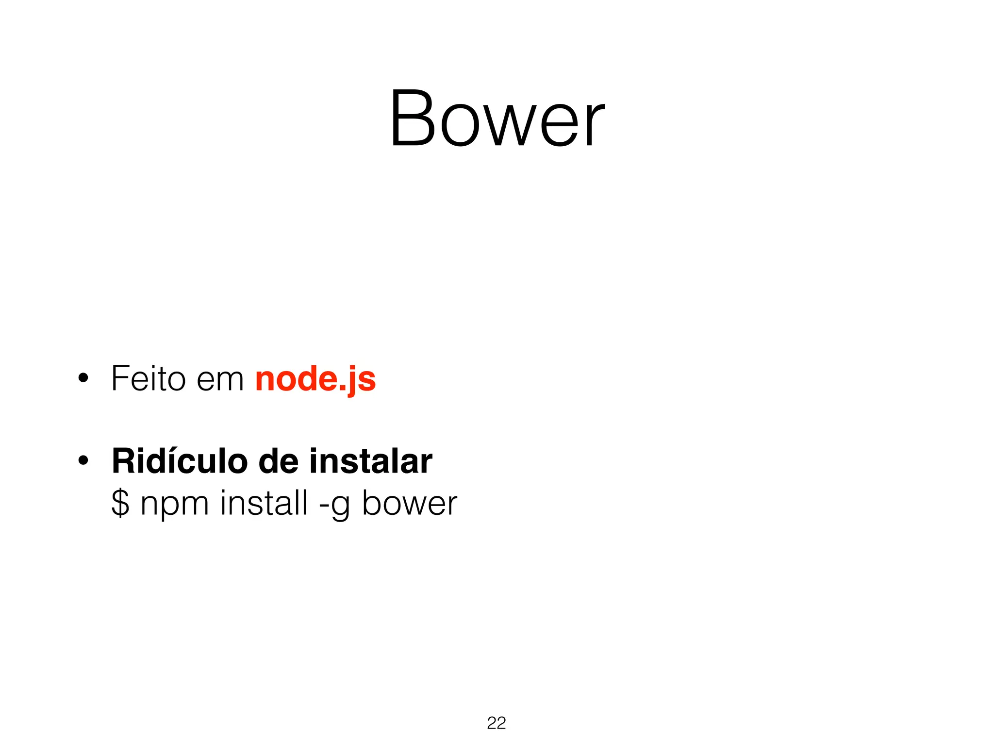 Bower 
• Feito em node.js 
• Ridículo de instalar 
$ npm install -g bower 
22 
 