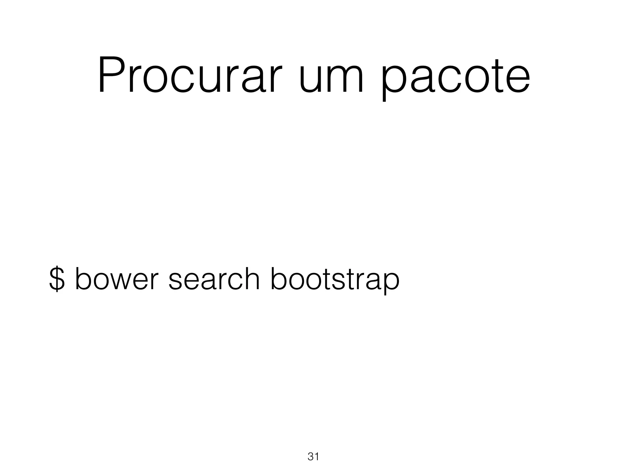 Procurar um pacote 
$ bower search bootstrap 
31 
 
