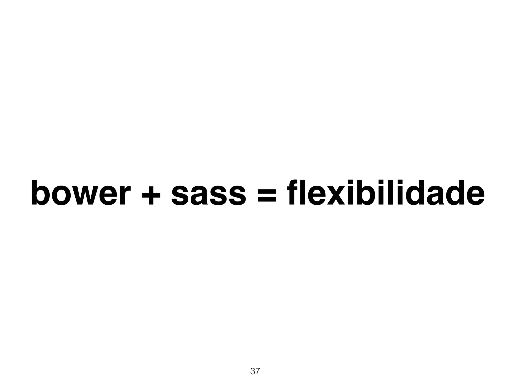 bower + sass = flexibilidade 
37 
 