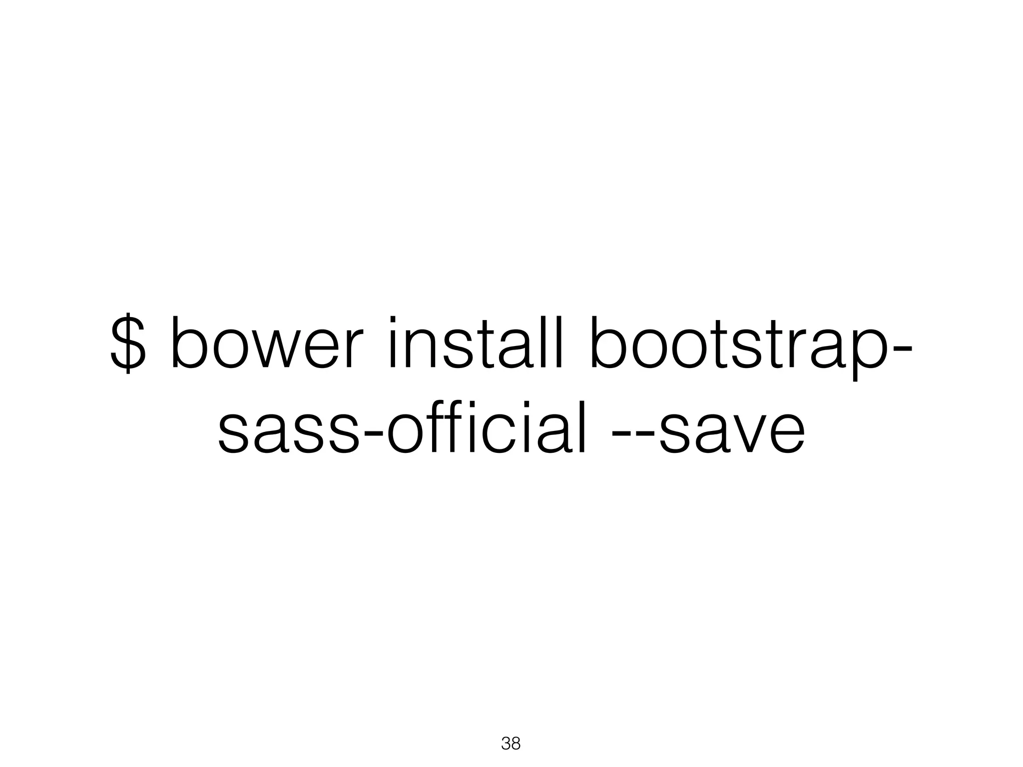 $ bower install bootstrap-sass- 
official --save 
38 
 