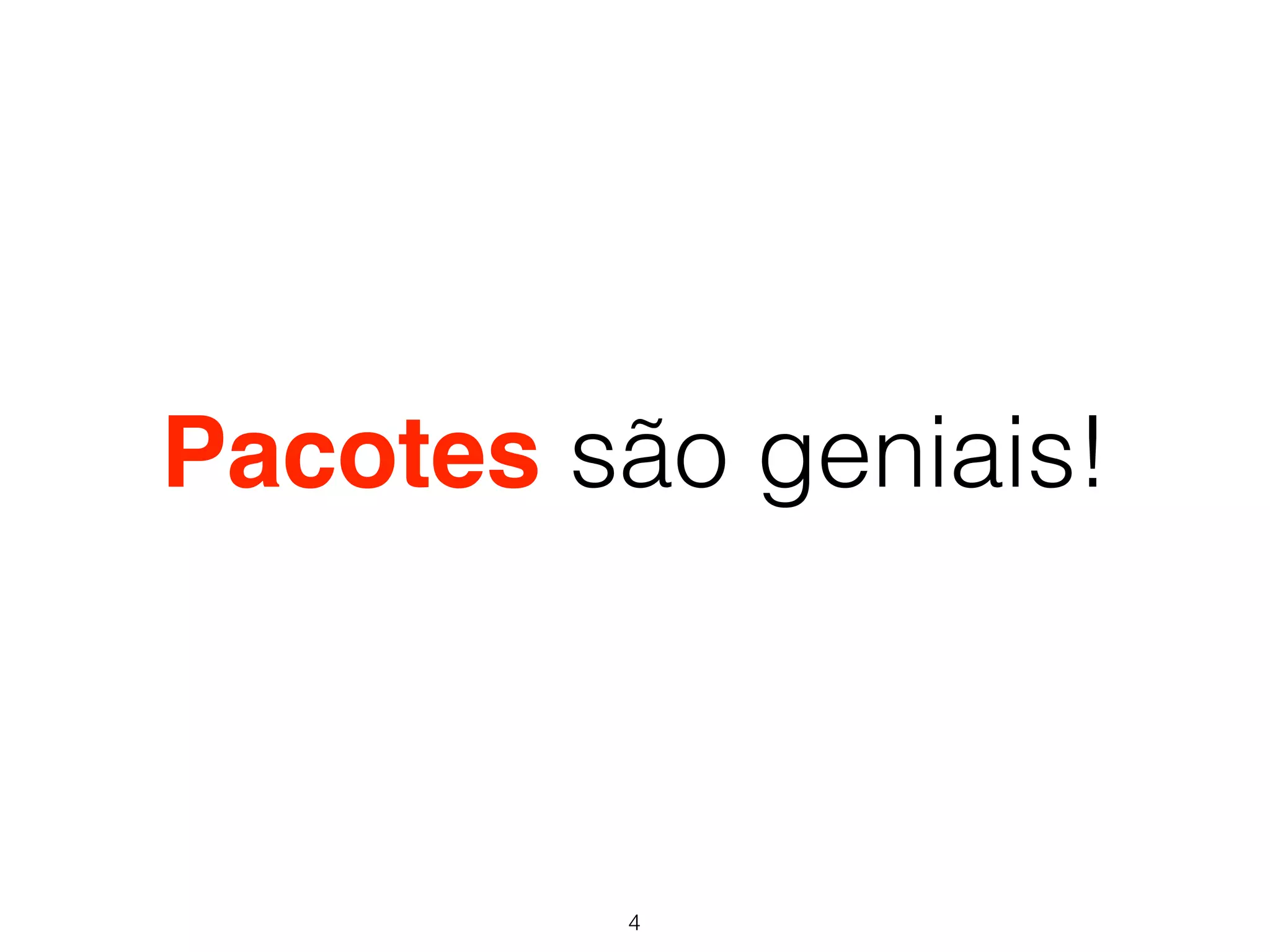Pacotes são geniais! 
4 
 