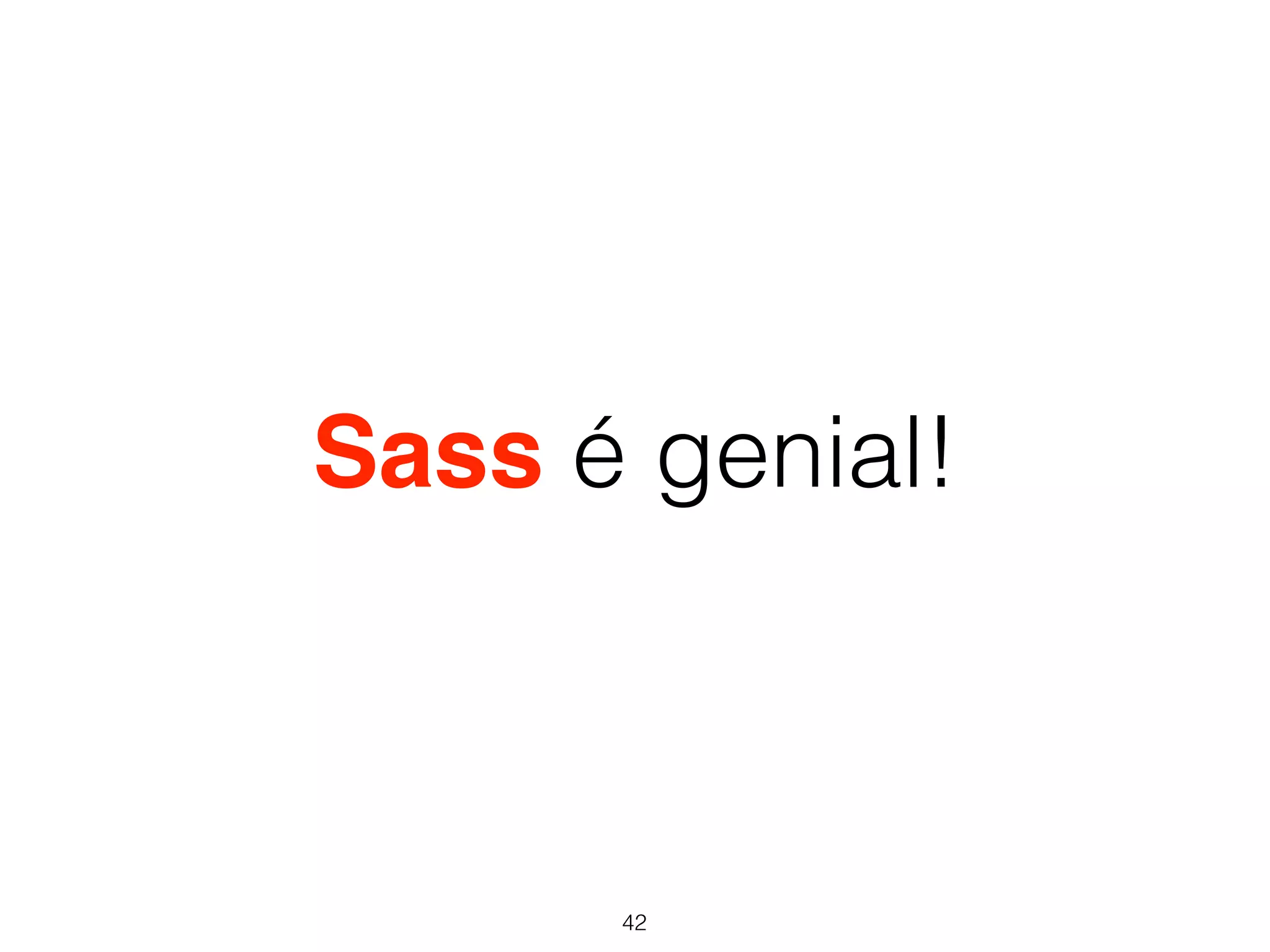 Sass é genial! 
42 
 