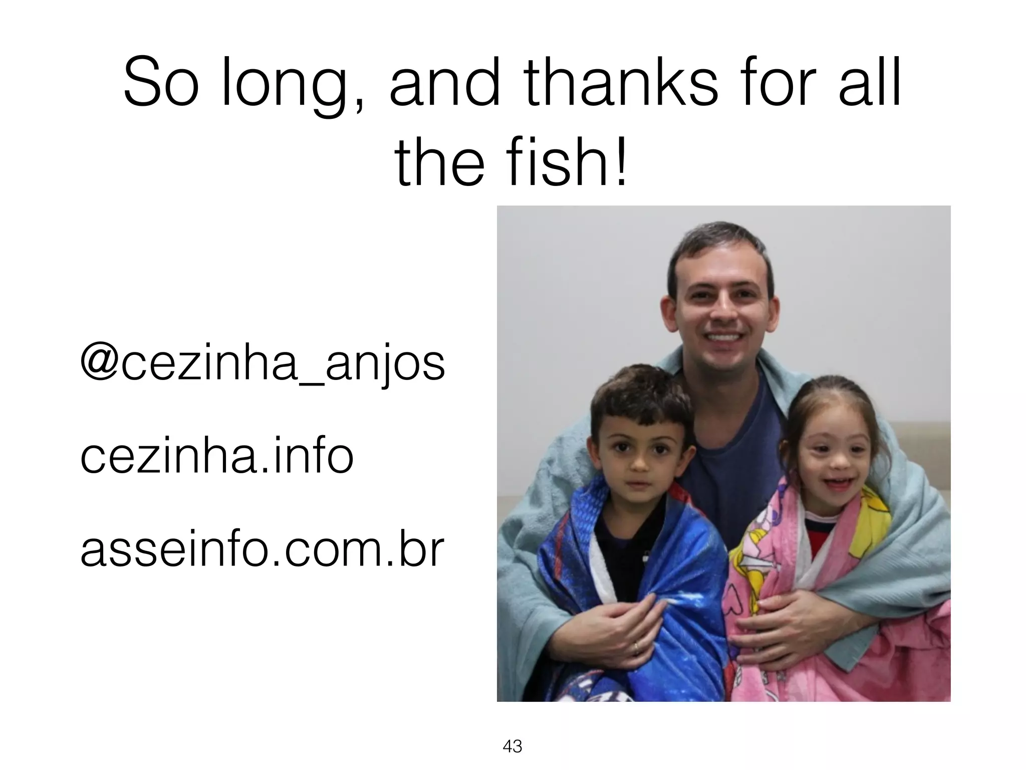 So long, and thanks for all 
the fish! 
@cezinha_anjos 
cezinha.info 
asseinfo.com.br 
43 
