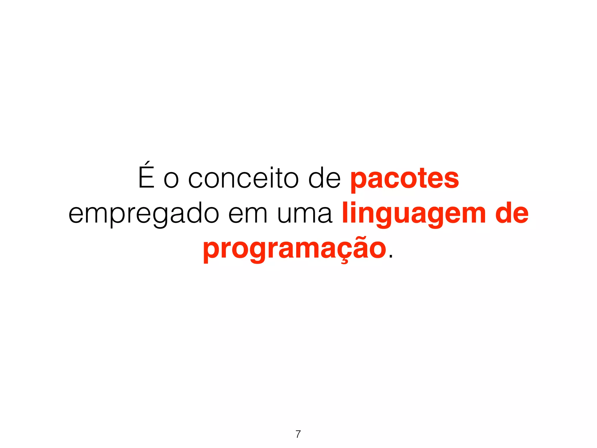 É o conceito de pacotes 
empregado em uma linguagem de 
programação. 
7 
 