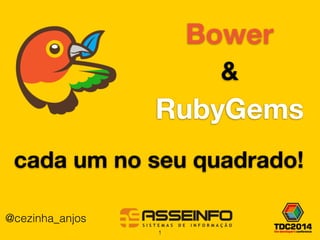 Bower 
& 
RubyGems 
cada um no seu quadrado! 
@cezinha_anjos 
1 
 