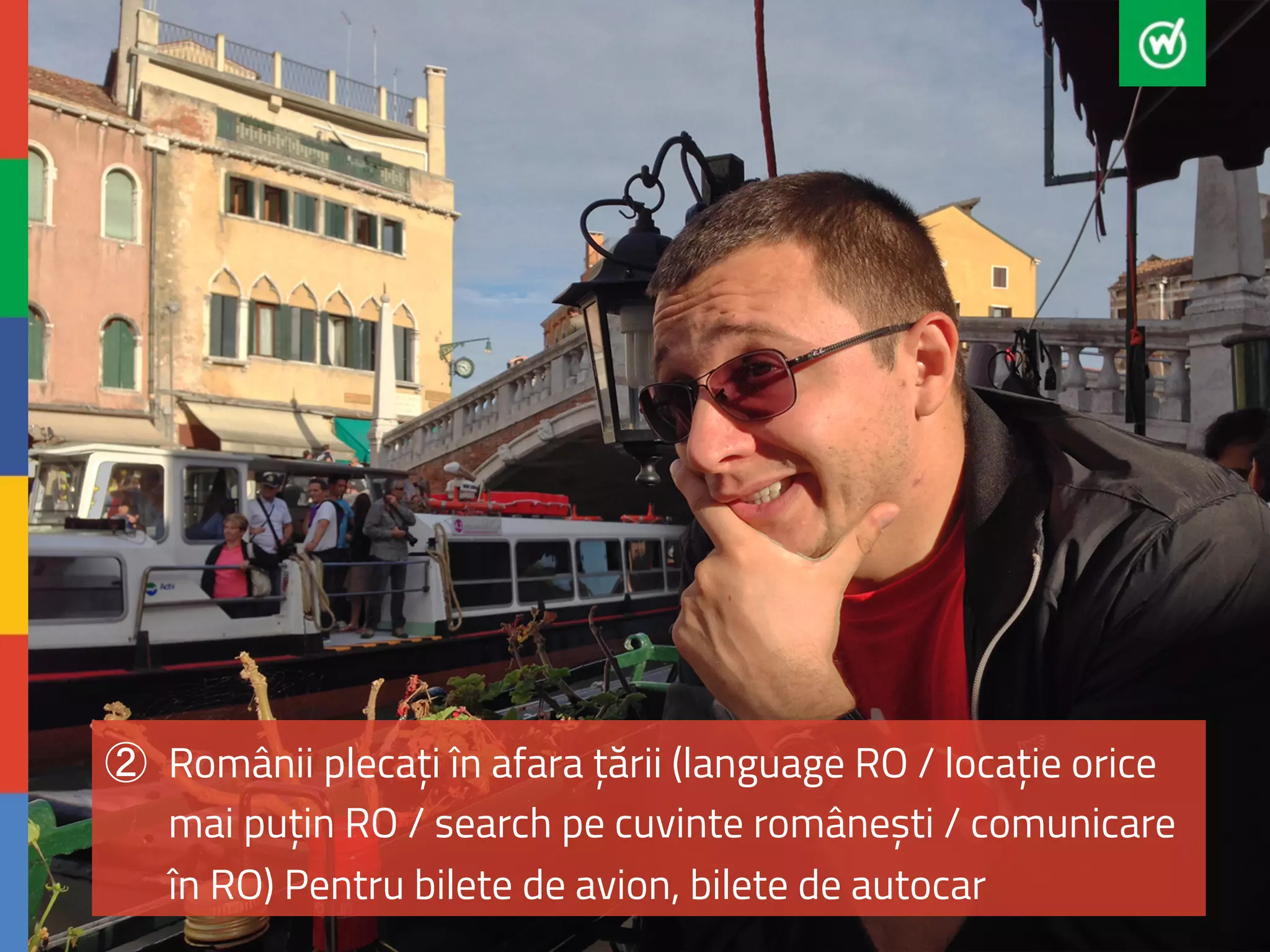 ② Românii plecați în afara țării (language RO / locație orice 
mai puțin RO / search pe cuvinte românești / comunicare 
în RO) Pentru bilete de avion, bilete de autocar 
 