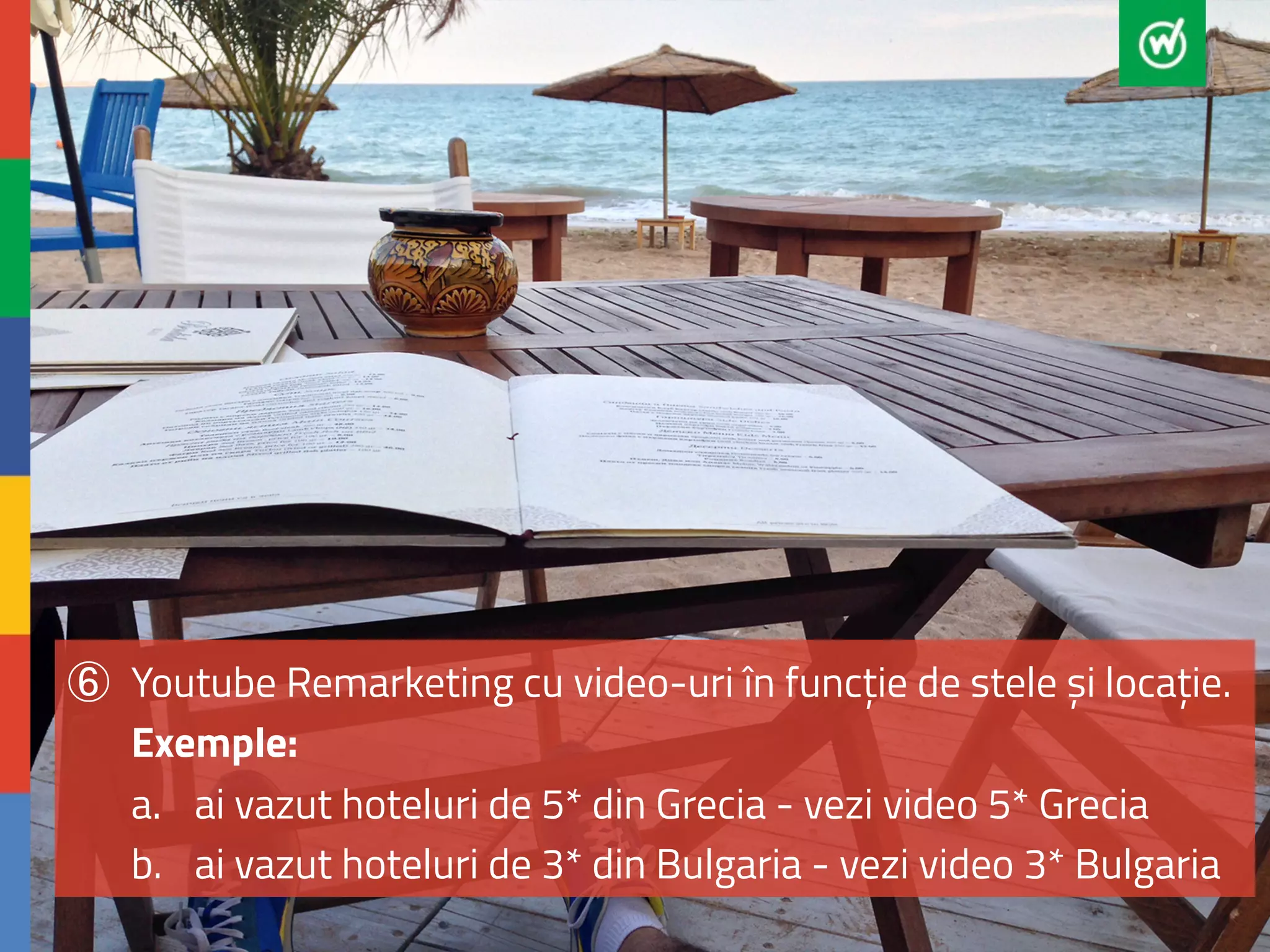 ⑥ Youtube Remarketing cu video-uri în funcție de stele și locație. 
Exemple: 
a. ai vazut hoteluri de 5* din Grecia - vezi video 5* Grecia 
b. ai vazut hoteluri de 3* din Bulgaria - vezi video 3* Bulgaria 
 