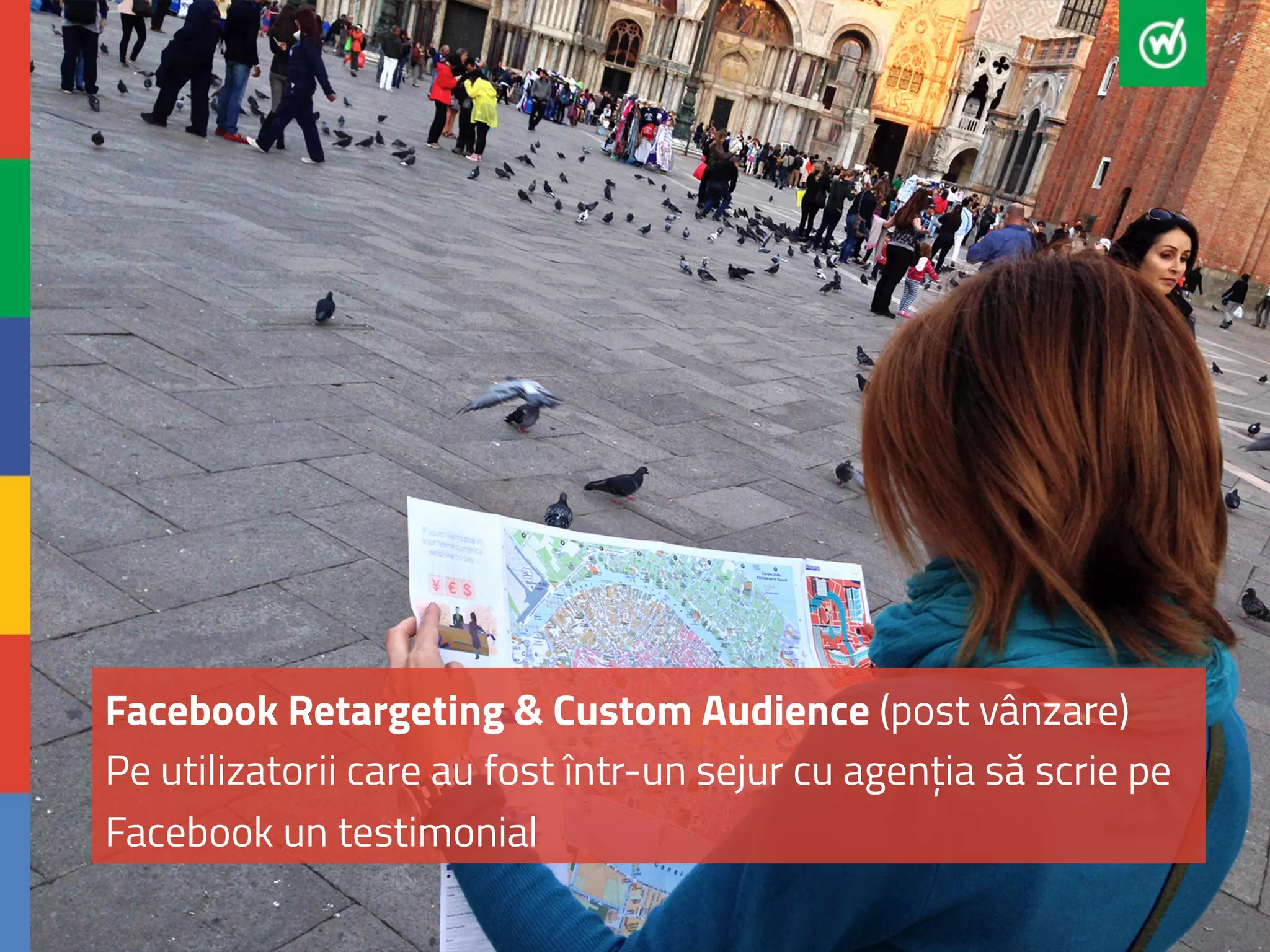 Facebook Retargeting & Custom Audience (post vânzare) 
Pe utilizatorii care au fost într-un sejur cu agenția să scrie pe 
Facebook un testimonial 
 