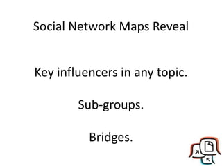 Social Network Maps Reveal
Key influencers in any topic.
Sub-groups.
Bridges.
 