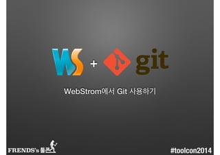 +
WebStrom에서 Git 사용하기
FRENDS’s #toolcon2014
 
