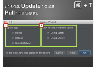 받아와야죠. Update 라고 쓰고
Pull 이라고 읽습니다.
⌘ + T
1 2
 