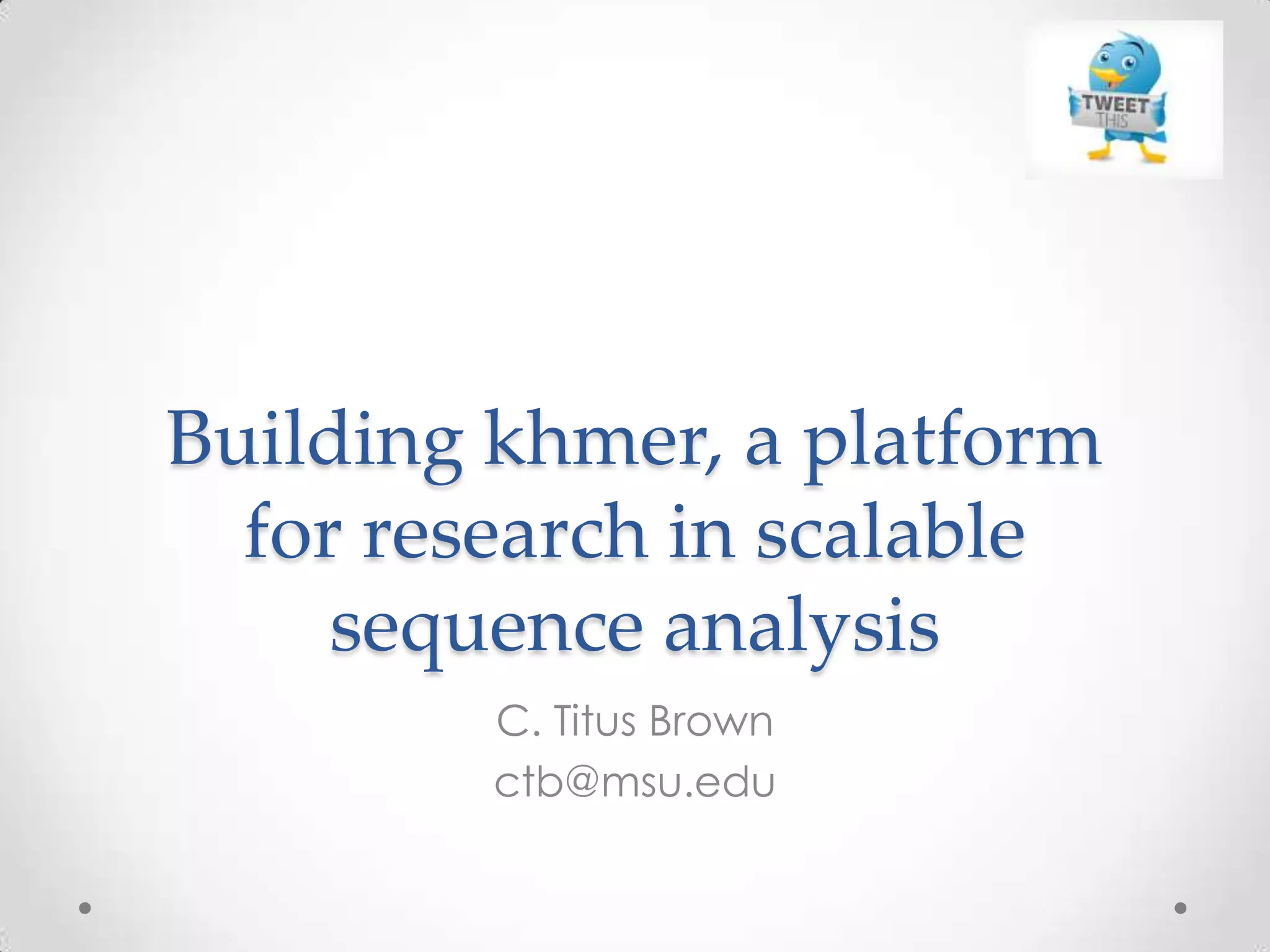 Building khmer, a platform
for research in scalable
sequence analysis
C. Titus Brown
ctb@msu.edu
 