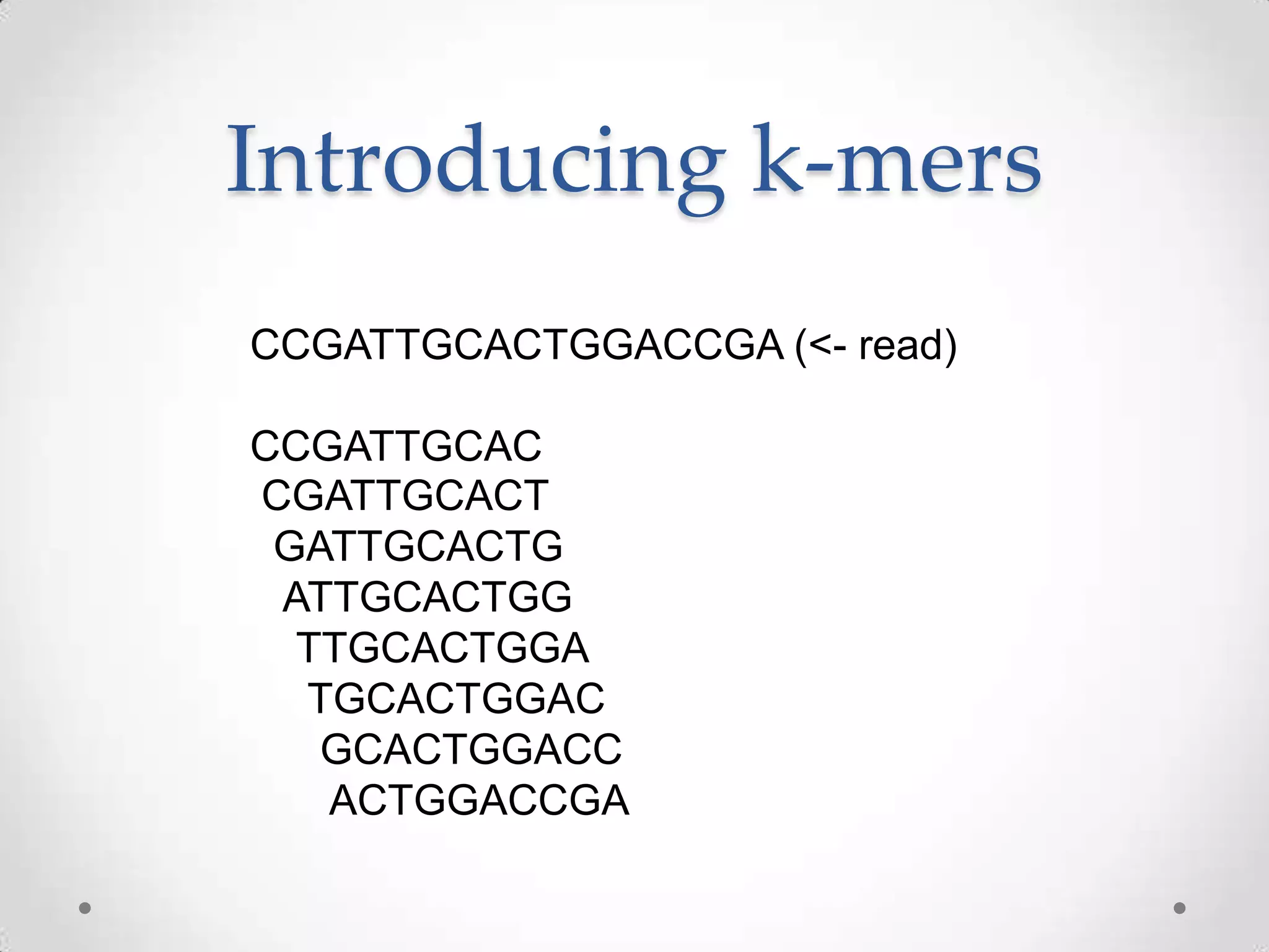 Introducing k-mers
CCGATTGCACTGGACCGA (<- read)
CCGATTGCAC
CGATTGCACT
GATTGCACTG
ATTGCACTGG
TTGCACTGGA
TGCACTGGAC
GCACTGGACC
ACTGGACCGA
 