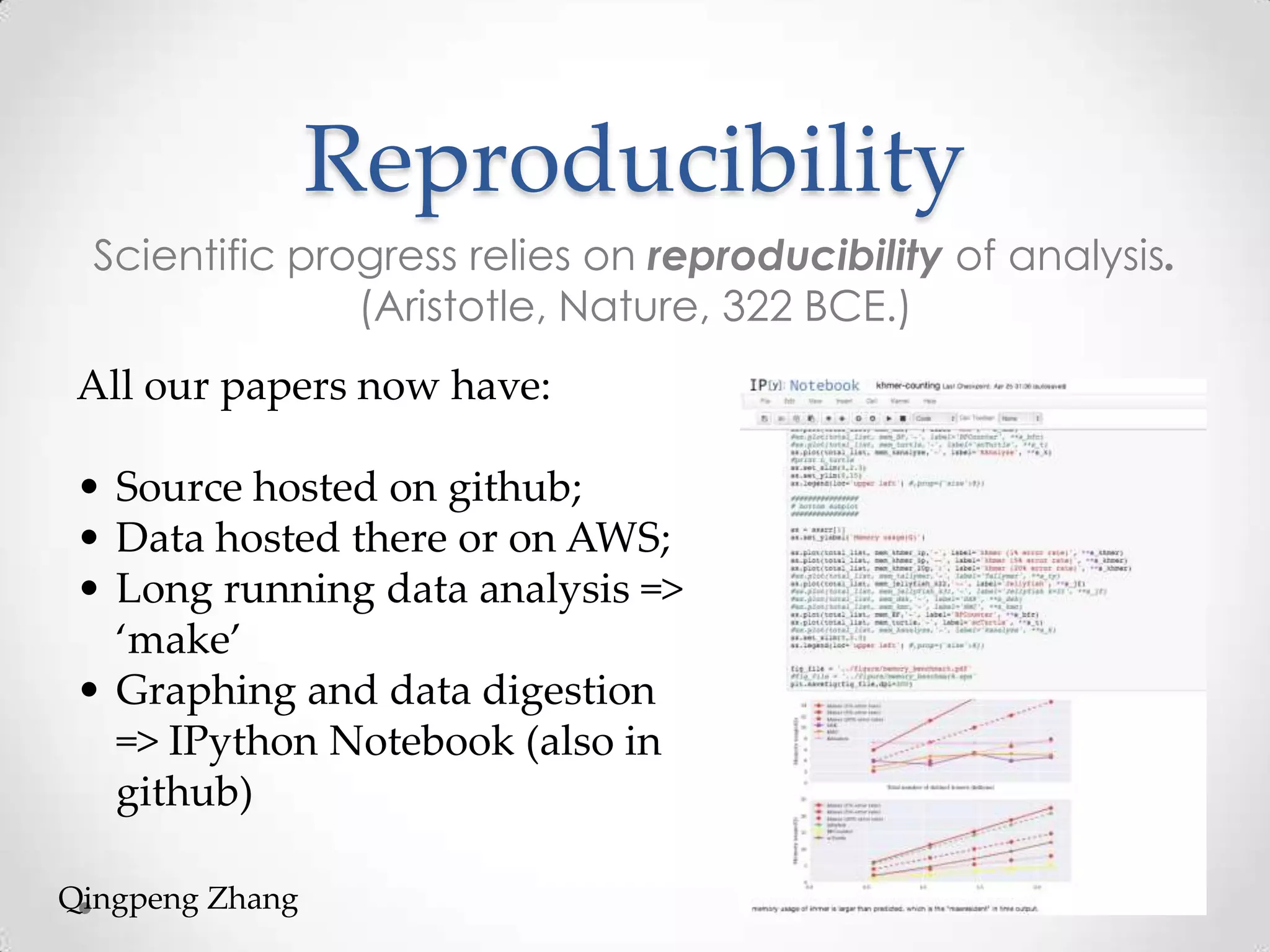 Reproducibility
Scientific progress relies on reproducibility of analysis.
(Aristotle, Nature, 322 BCE.)
All our papers now have:
• Source hosted on github;
• Data hosted there or on AWS;
• Long running data analysis =>
‘make’
• Graphing and data digestion
=> IPython Notebook (also in
github)
Qingpeng Zhang
 