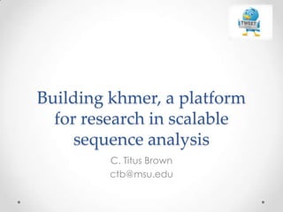 Building khmer, a platform
for research in scalable
sequence analysis
C. Titus Brown
ctb@msu.edu
 