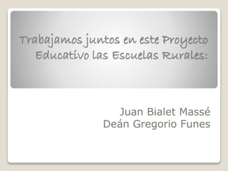 Trabajamos juntos en este Proyecto 
Educativo las Escuelas Rurales: 
Juan Bialet Massé 
Deán Gregorio Funes 
 