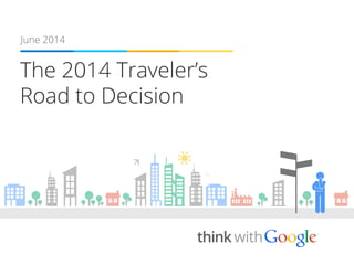 The 2014 Traveler’s
Road to Decision
June 2014
 
